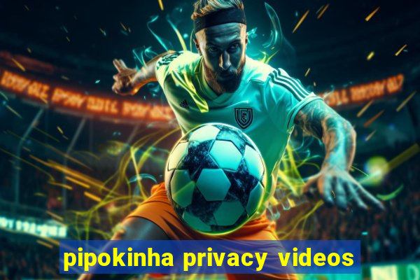 pipokinha privacy videos